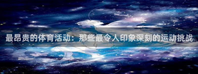 乐视体育免费直播：最昂贵的体育活动：那些最令人印象深刻的运动挑战